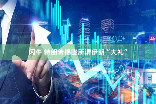 闪牛 特朗普揭晓所谓伊朗“大礼”